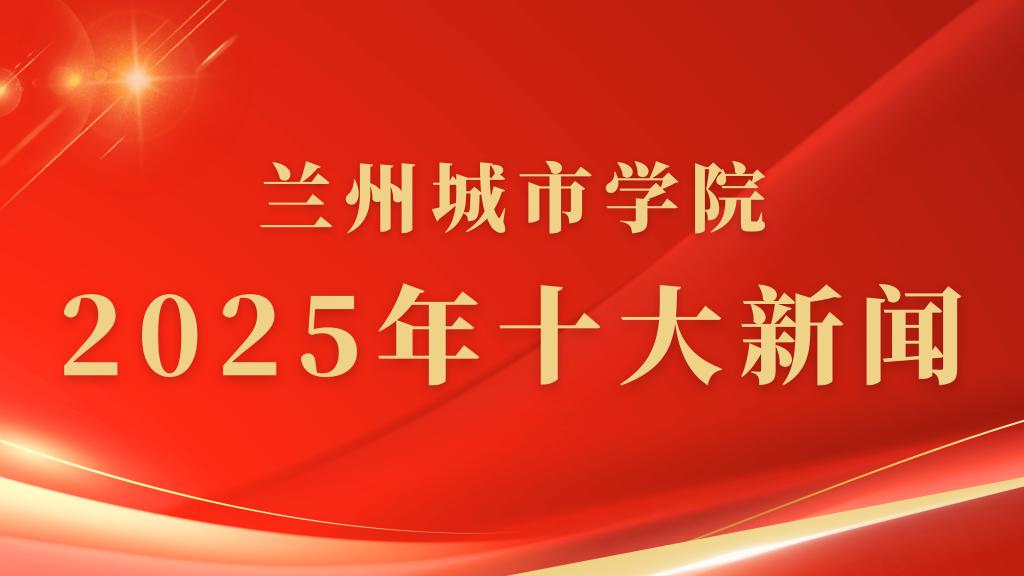 兰州城市学院2025年度十大新闻